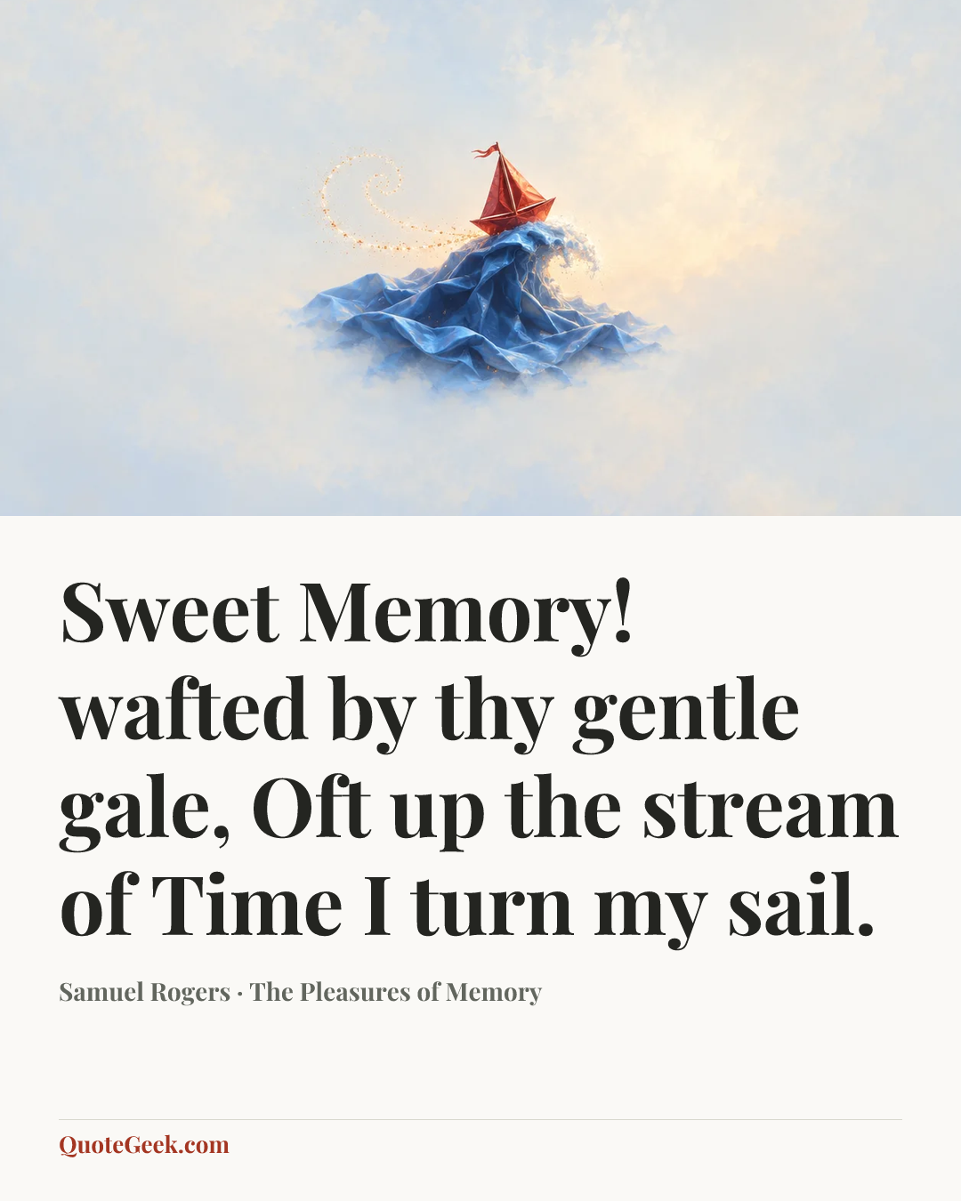 “Sweet Memory! wafted by thy gentle gale,
Oft up the stream of Time I turn my sail.” — Samuel Rogers · The Pleasures of Memory. Illustrated QuoteGeek card.