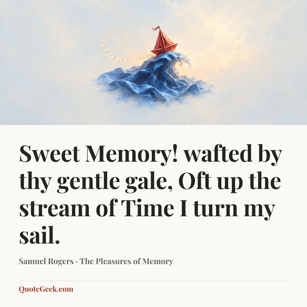 “Sweet Memory! wafted by thy gentle gale,
Oft up the stream of Time I turn my sail.” — Samuel Rogers · The Pleasures of Memory. Illustrated QuoteGeek card.