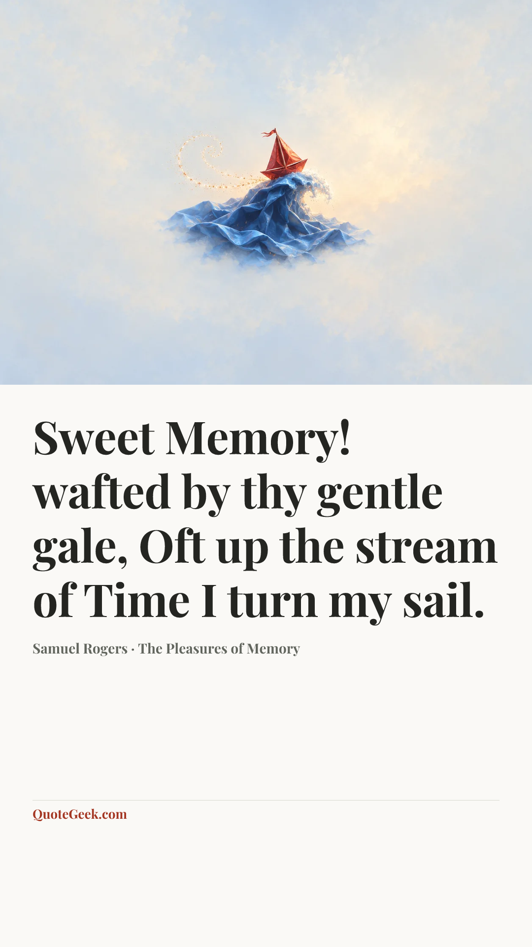 “Sweet Memory! wafted by thy gentle gale,
Oft up the stream of Time I turn my sail.” — Samuel Rogers · The Pleasures of Memory. Illustrated QuoteGeek card.