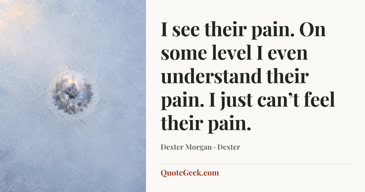 “I see their pain. On some level I even understand their pain. I just can’t feel their pain.” — Dexter Morgan · Dexter. Illustrated QuoteGeek card.