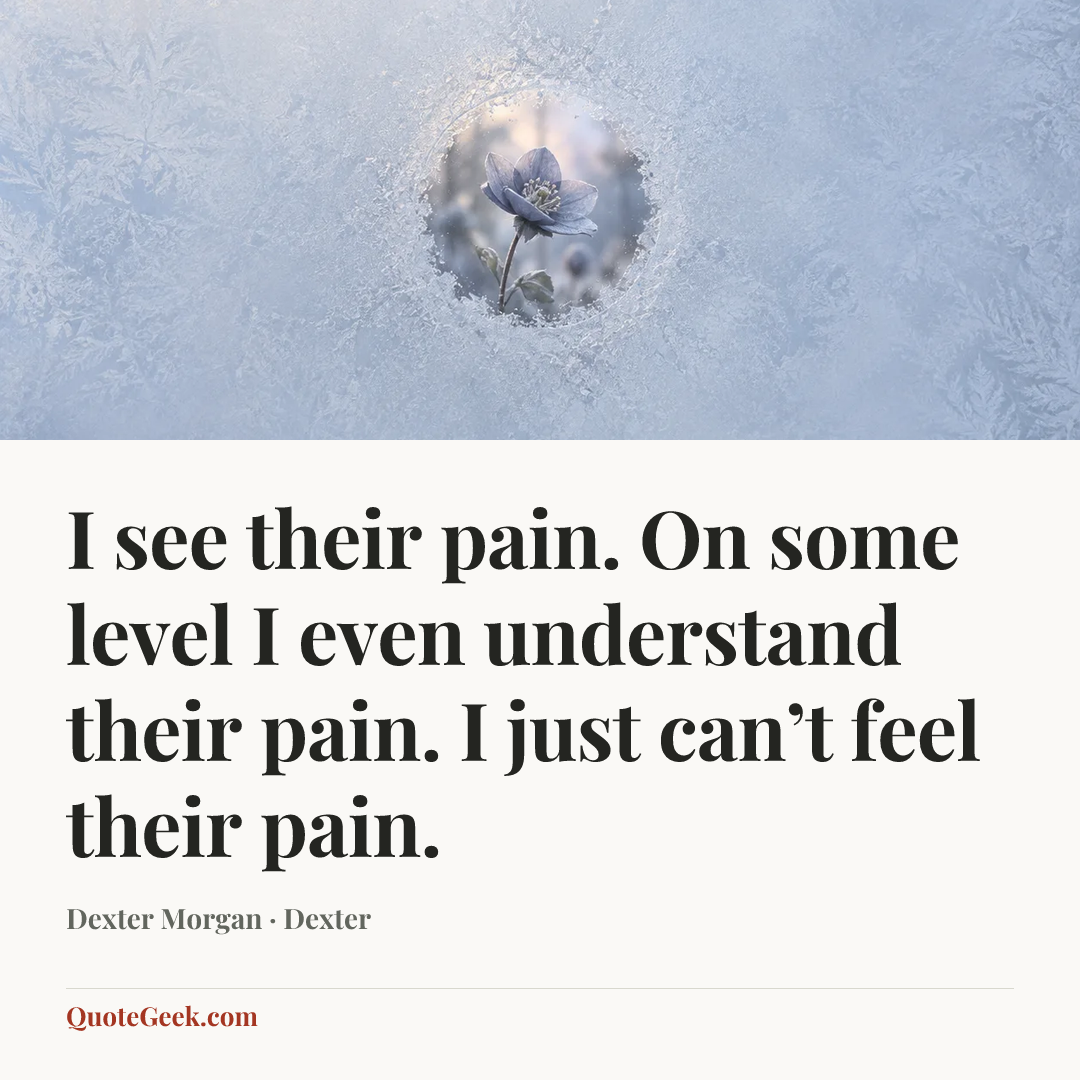 “I see their pain. On some level I even understand their pain. I just can’t feel their pain.” — Dexter Morgan · Dexter. Illustrated QuoteGeek card.