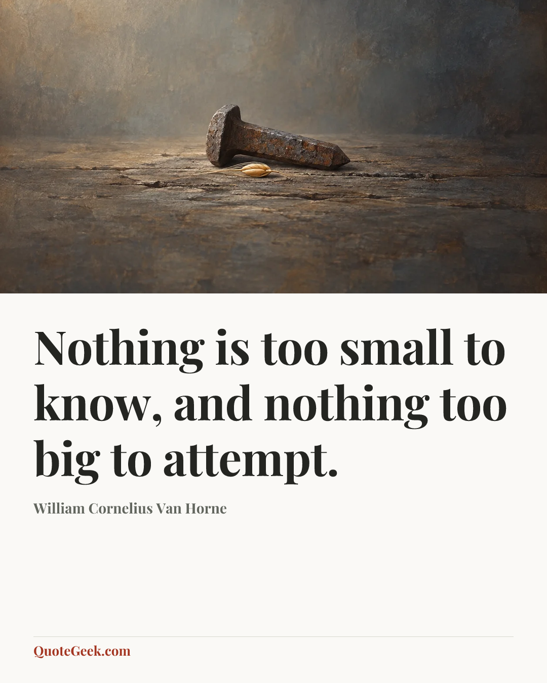 “Nothing is too small to know, and nothing too big to attempt.” — William Cornelius Van Horne. Illustrated QuoteGeek card.