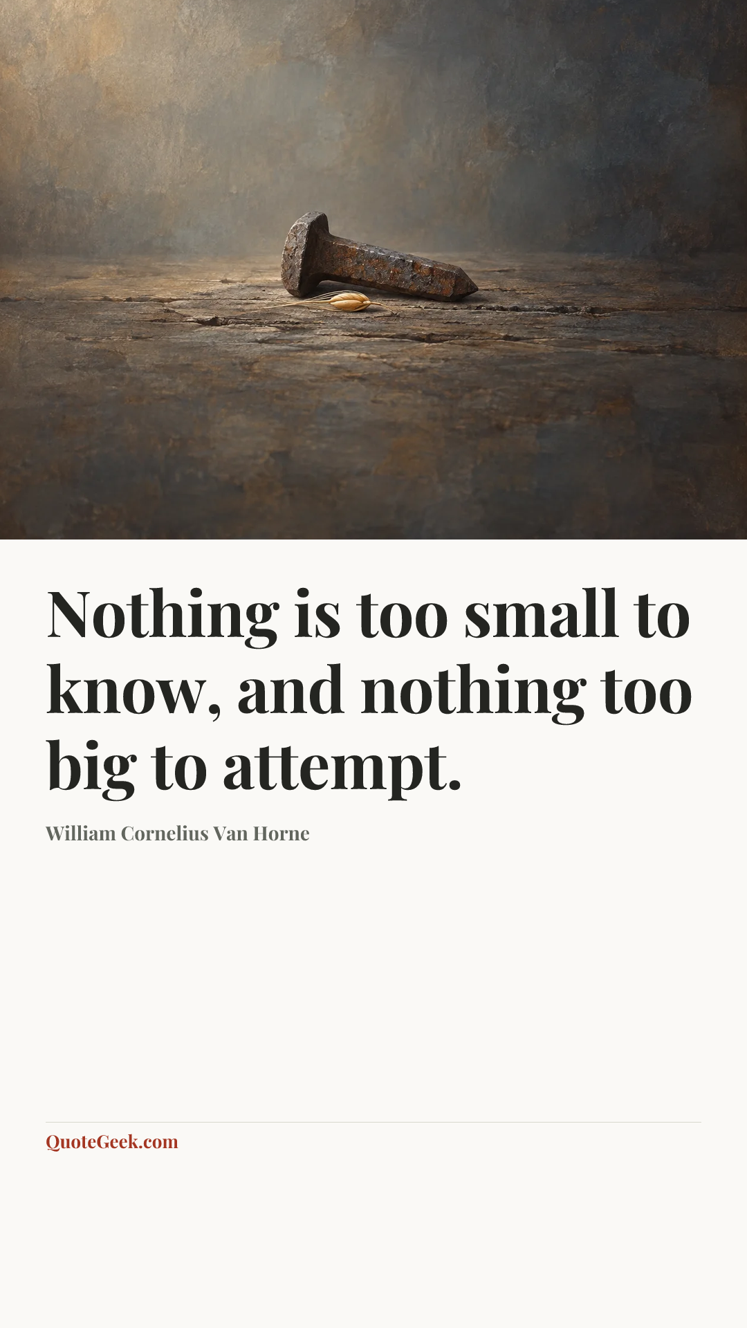 “Nothing is too small to know, and nothing too big to attempt.” — William Cornelius Van Horne. Illustrated QuoteGeek card.