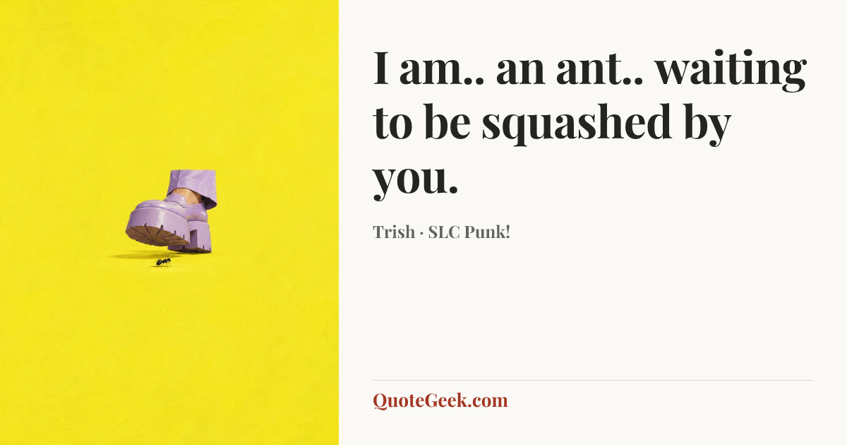 “I am.. an ant.. waiting to be squashed by you.” — Trish · SLC Punk!. Illustrated QuoteGeek card.