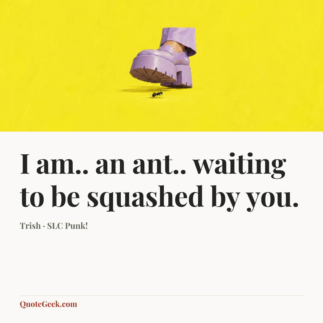“I am.. an ant.. waiting to be squashed by you.” — Trish · SLC Punk!. Illustrated QuoteGeek card.