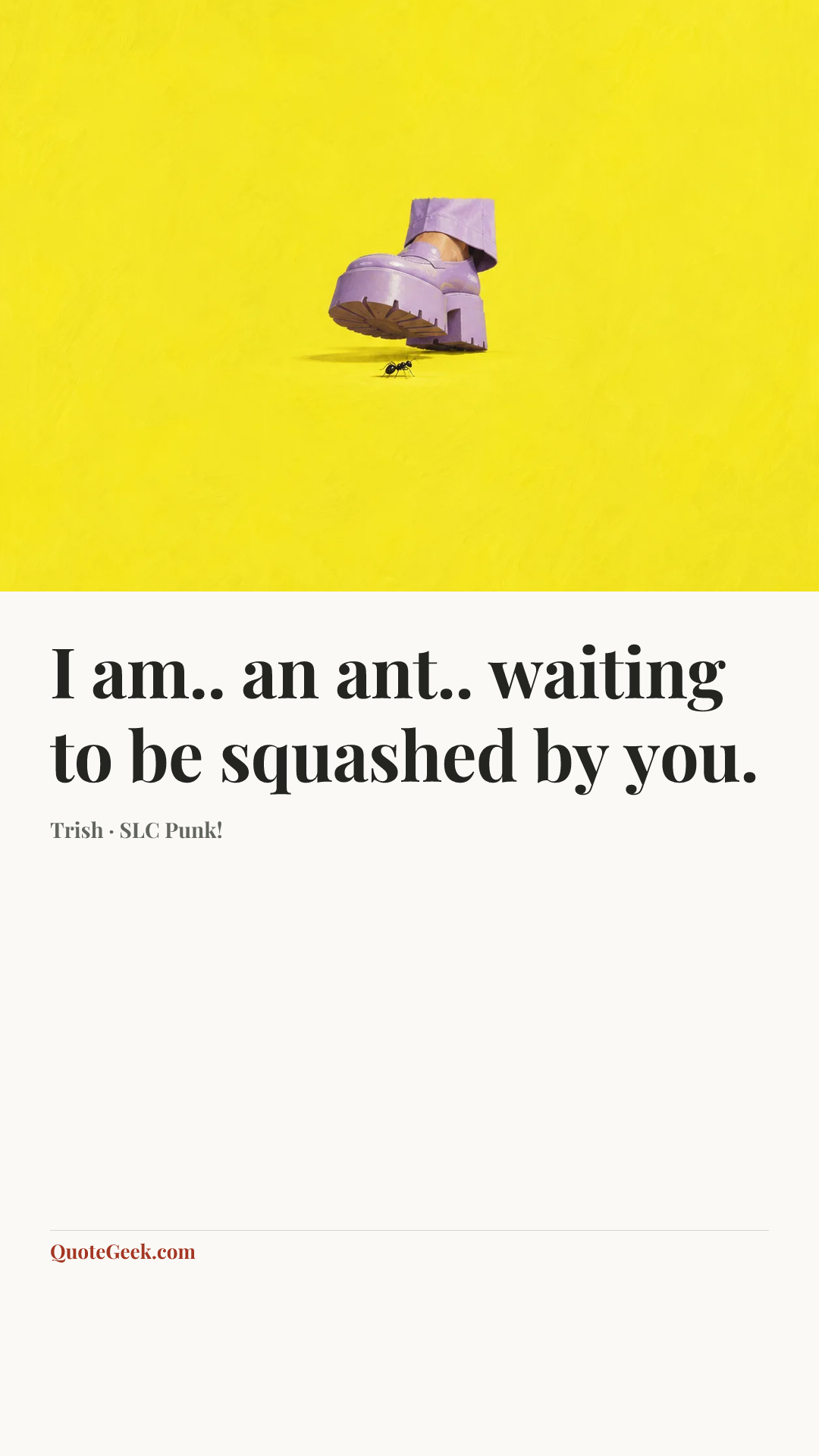 “I am.. an ant.. waiting to be squashed by you.” — Trish · SLC Punk!. Illustrated QuoteGeek card.