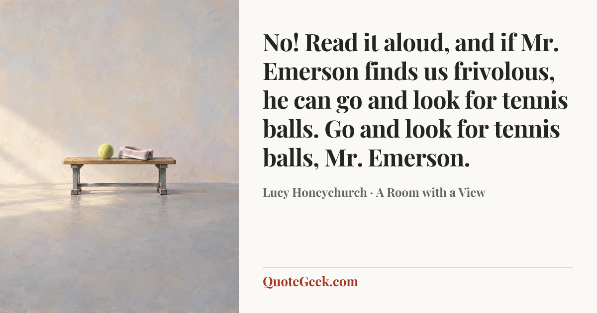 “No! Read it aloud, and if Mr. Emerson finds us frivolous, he can go and look for tennis balls. Go and look for tennis balls, Mr. Emerson.” — Lucy Honeychurch · A Room with a View. Illustrated QuoteGeek card.