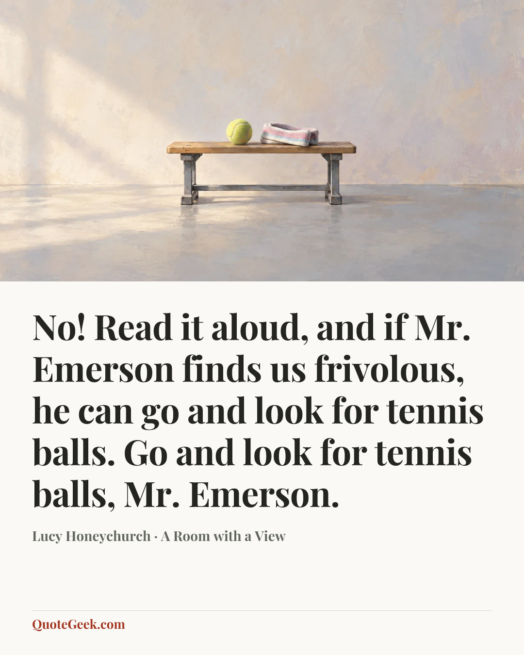 “No! Read it aloud, and if Mr. Emerson finds us frivolous, he can go and look for tennis balls. Go and look for tennis balls, Mr. Emerson.” — Lucy Honeychurch · A Room with a View. Illustrated QuoteGeek card.