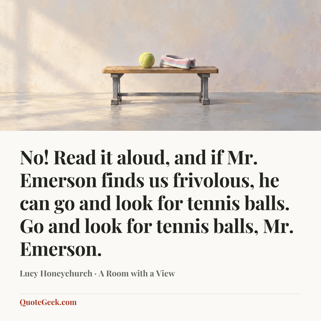 “No! Read it aloud, and if Mr. Emerson finds us frivolous, he can go and look for tennis balls. Go and look for tennis balls, Mr. Emerson.” — Lucy Honeychurch · A Room with a View. Illustrated QuoteGeek card.