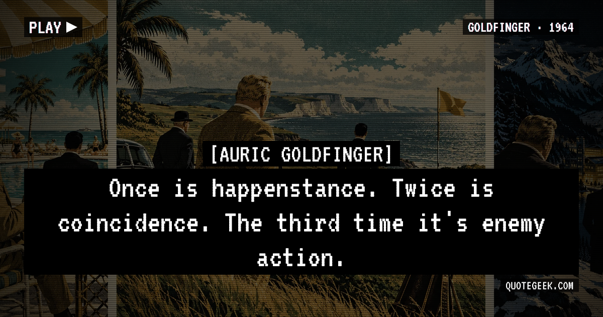 “Once is happenstance. Twice is coincidence. The third time it's enemy action.” — Auric Goldfinger · Goldfinger. Illustrated QuoteGeek card.