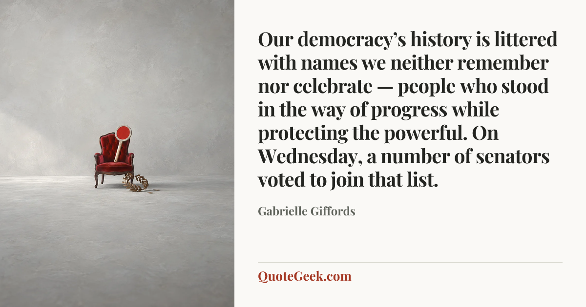 “Our democracy’s history is littered with names we neither remember nor celebrate — people who stood in the way of progress while protecting the powerful. On Wednesday, a number of senators voted to join that list.” — Gabrielle Giffords. Illustrated QuoteGeek card.