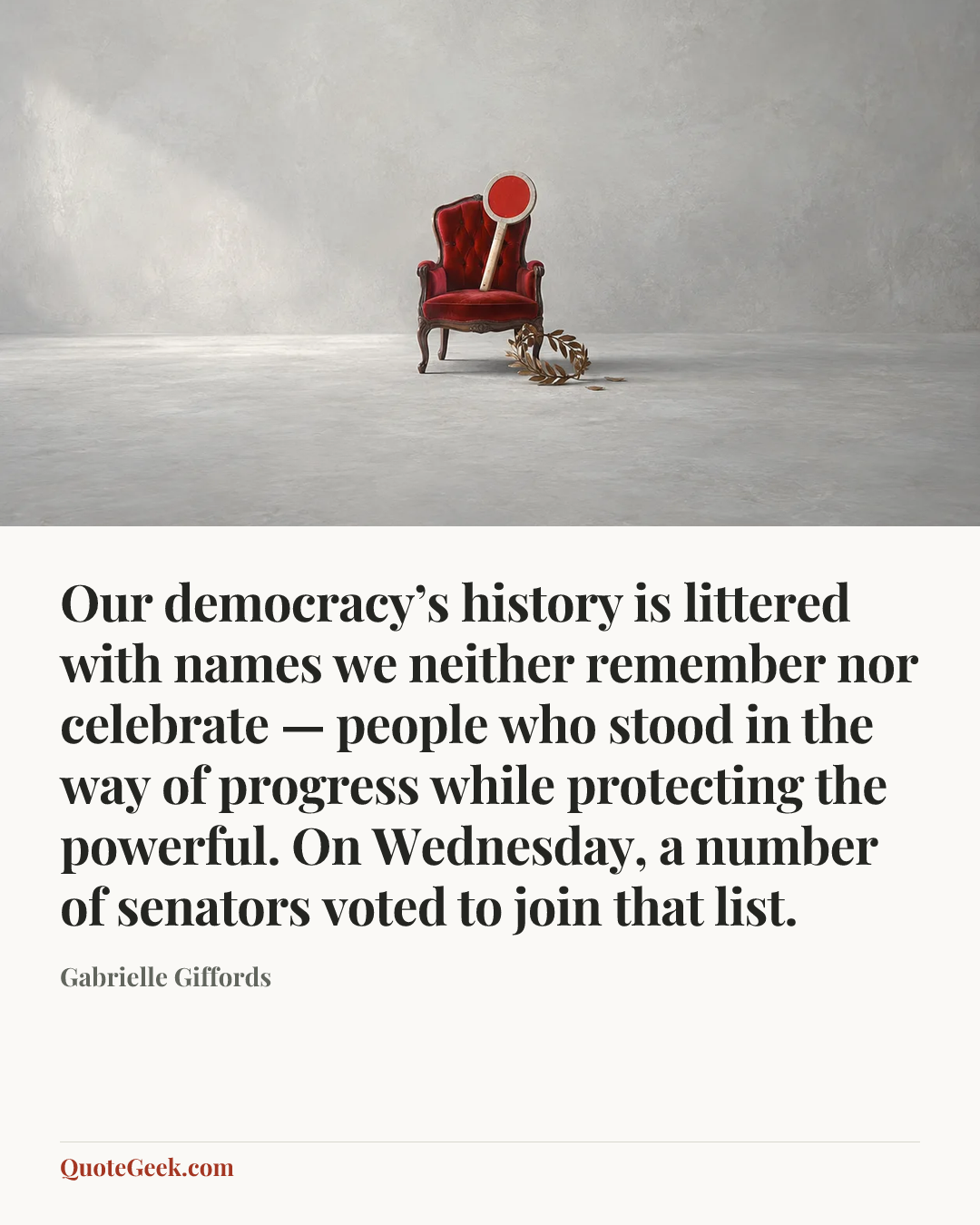“Our democracy’s history is littered with names we neither remember nor celebrate — people who stood in the way of progress while protecting the powerful. On Wednesday, a number of senators voted to join that list.” — Gabrielle Giffords. Illustrated QuoteGeek card.