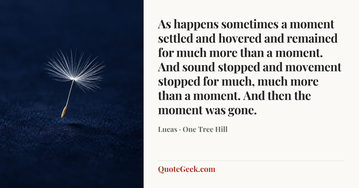 “As happens sometimes a moment settled and hovered and remained for much more than a moment. And sound stopped and movement stopped for much, much more than a moment. And then the moment was gone.” — Lucas · One Tree Hill. Illustrated QuoteGeek card.