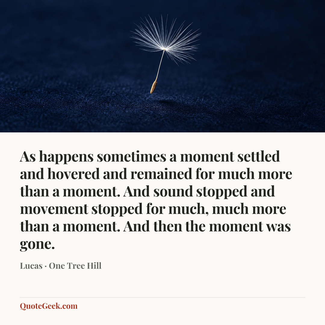 “As happens sometimes a moment settled and hovered and remained for much more than a moment. And sound stopped and movement stopped for much, much more than a moment. And then the moment was gone.” — Lucas · One Tree Hill. Illustrated QuoteGeek card.