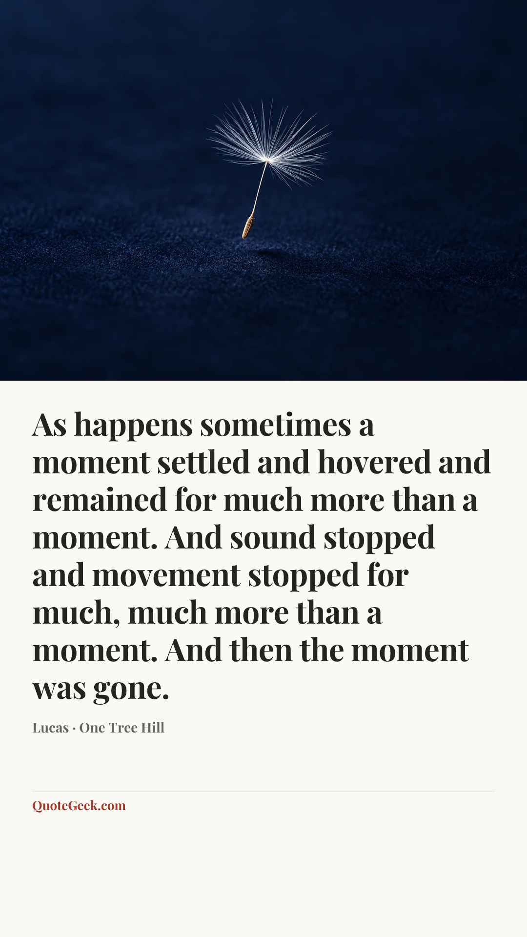 “As happens sometimes a moment settled and hovered and remained for much more than a moment. And sound stopped and movement stopped for much, much more than a moment. And then the moment was gone.” — Lucas · One Tree Hill. Illustrated QuoteGeek card.