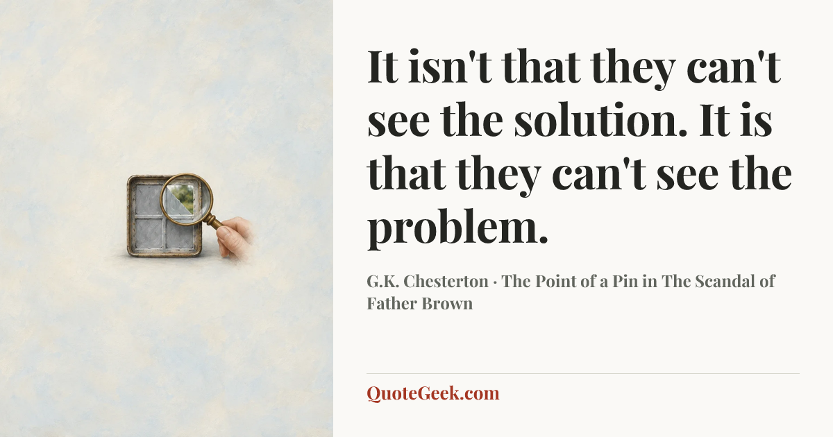 “It isn't that they can't see the solution. It is that they can't see the problem.” — G.K. Chesterton · The Point of a Pin in The Scandal of Father Brown. Illustrated QuoteGeek card.