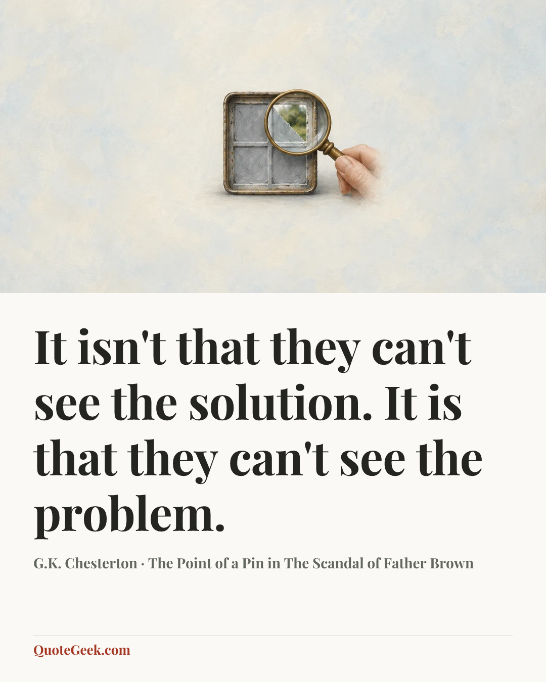 “It isn't that they can't see the solution. It is that they can't see the problem.” — G.K. Chesterton · The Point of a Pin in The Scandal of Father Brown. Illustrated QuoteGeek card.
