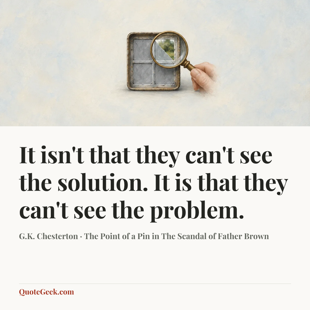 “It isn't that they can't see the solution. It is that they can't see the problem.” — G.K. Chesterton · The Point of a Pin in The Scandal of Father Brown. Illustrated QuoteGeek card.