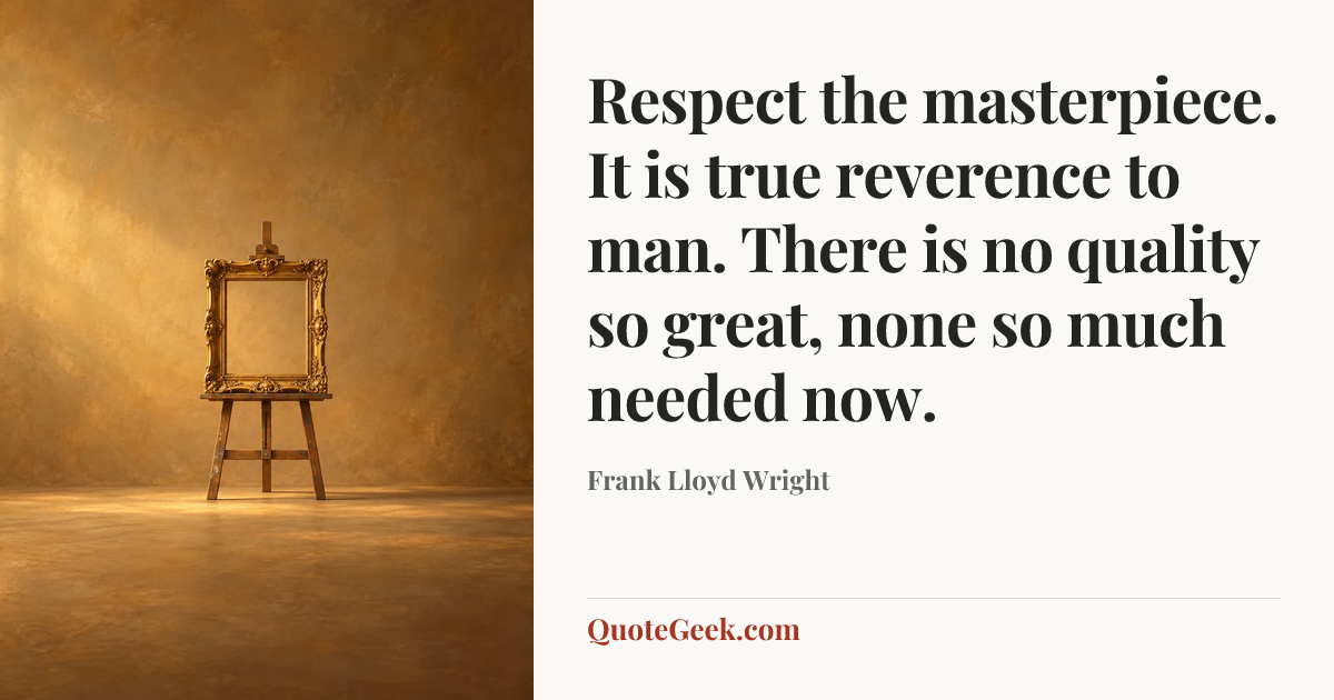 “Respect the masterpiece. It is true reverence to man. There is no quality so great, none so much needed now.” — Frank Lloyd Wright. Illustrated QuoteGeek card.