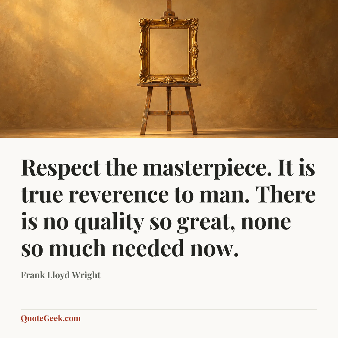 “Respect the masterpiece. It is true reverence to man. There is no quality so great, none so much needed now.” — Frank Lloyd Wright. Illustrated QuoteGeek card.