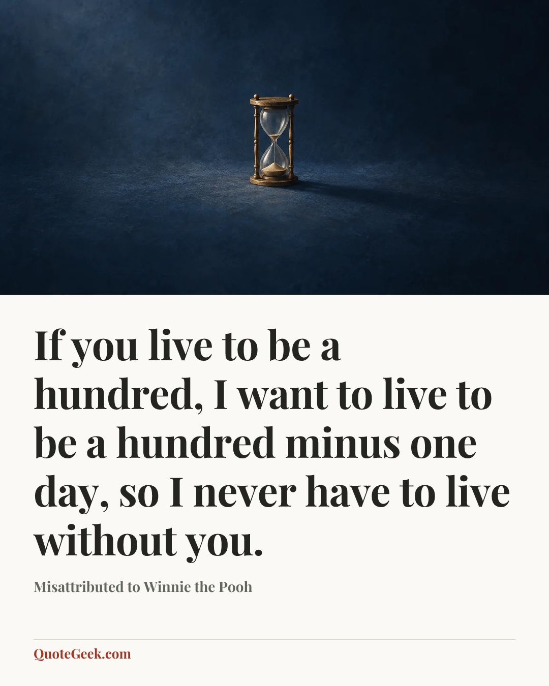 “If you live to be a hundred, I want to live to be a hundred minus one day, so I never have to live without you.” — Misattributed to Winnie the Pooh. Illustrated QuoteGeek card.