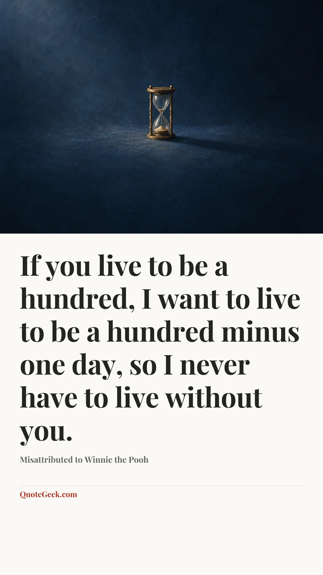 “If you live to be a hundred, I want to live to be a hundred minus one day, so I never have to live without you.” — Misattributed to Winnie the Pooh. Illustrated QuoteGeek card.