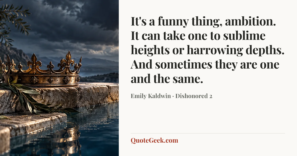 “It's a funny thing, ambition. It can take one to sublime heights or harrowing depths. And sometimes they are one and the same.” — Emily Kaldwin · Dishonored 2. Illustrated QuoteGeek card.
