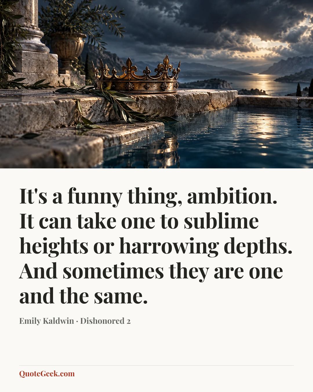 “It's a funny thing, ambition. It can take one to sublime heights or harrowing depths. And sometimes they are one and the same.” — Emily Kaldwin · Dishonored 2. Illustrated QuoteGeek card.