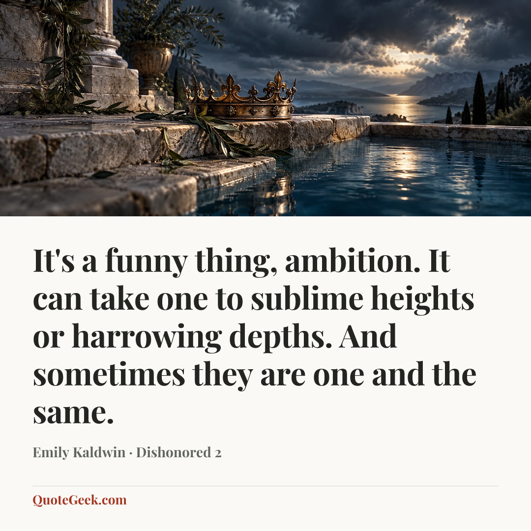 “It's a funny thing, ambition. It can take one to sublime heights or harrowing depths. And sometimes they are one and the same.” — Emily Kaldwin · Dishonored 2. Illustrated QuoteGeek card.