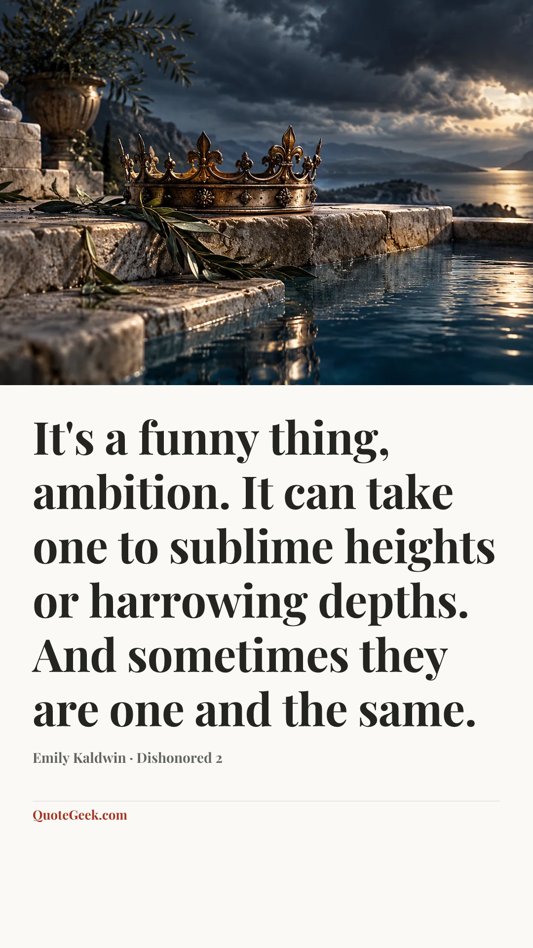 “It's a funny thing, ambition. It can take one to sublime heights or harrowing depths. And sometimes they are one and the same.” — Emily Kaldwin · Dishonored 2. Illustrated QuoteGeek card.