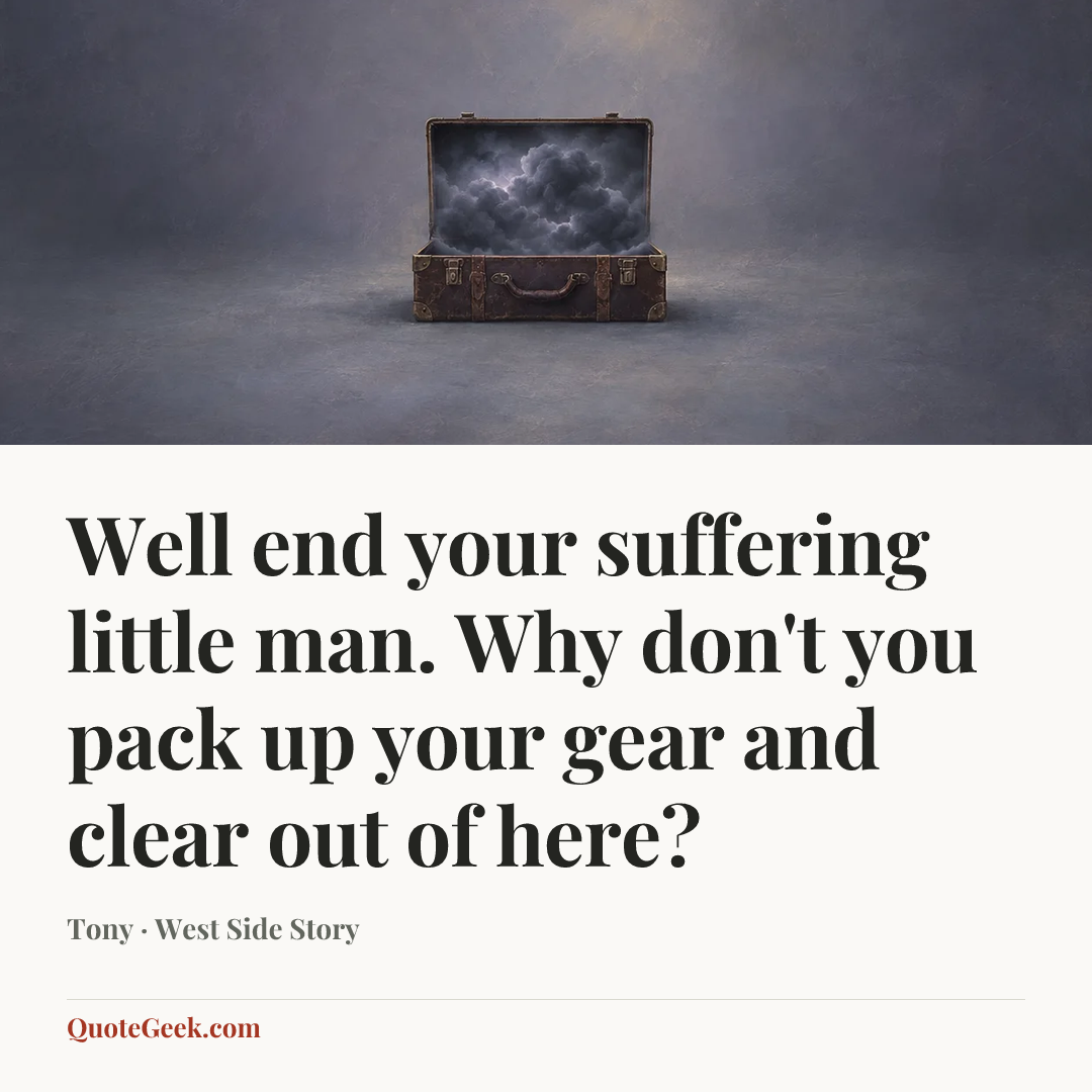 “Well end your suffering little man. Why don't you pack up your gear and clear out of here?” — Tony · West Side Story. Illustrated QuoteGeek card.