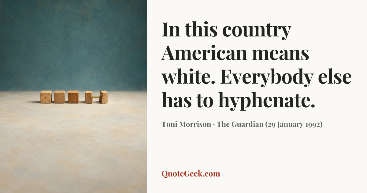 “In this country American means white. Everybody else has to hyphenate.” — Toni Morrison · The Guardian (29 January 1992). Illustrated QuoteGeek card.