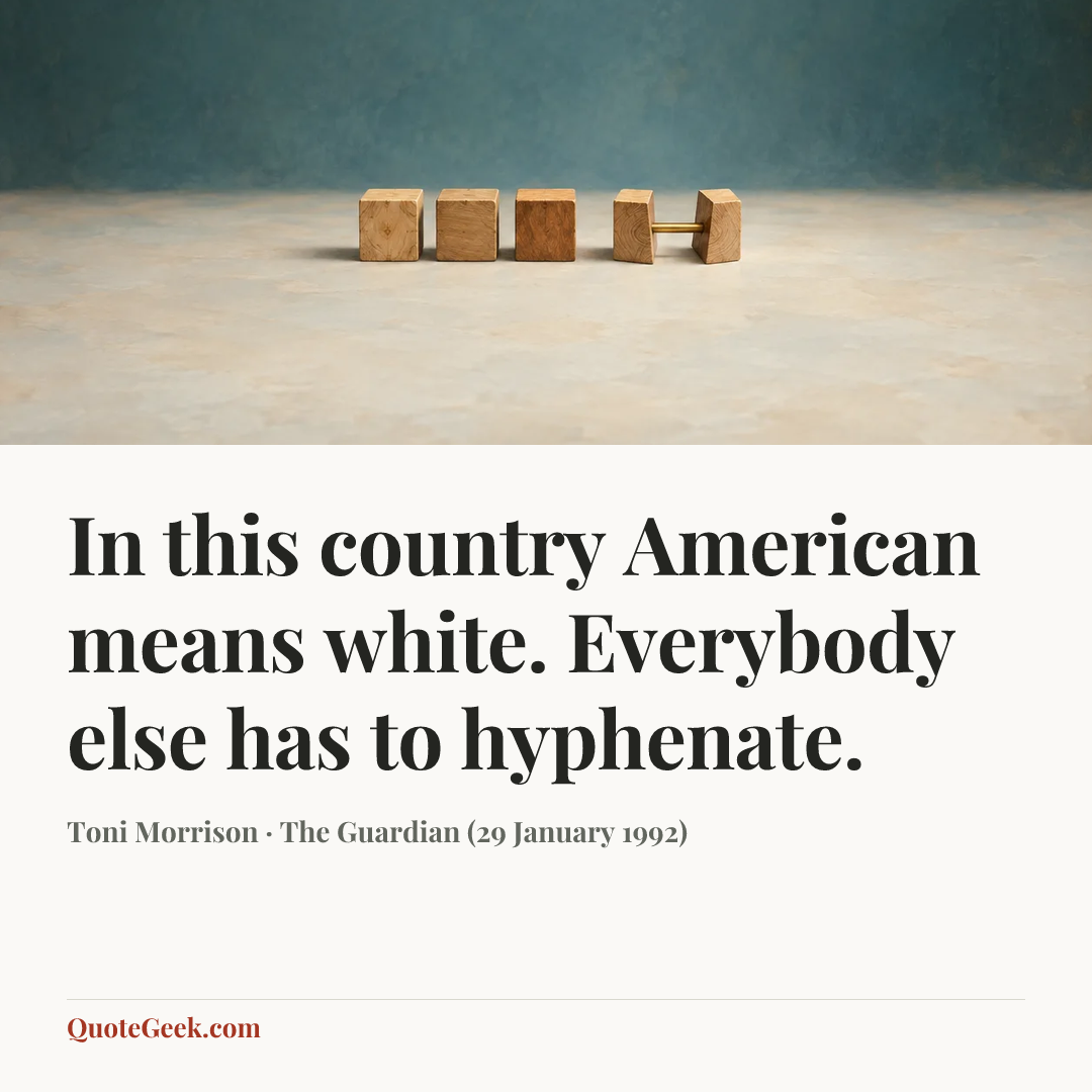“In this country American means white. Everybody else has to hyphenate.” — Toni Morrison · The Guardian (29 January 1992). Illustrated QuoteGeek card.