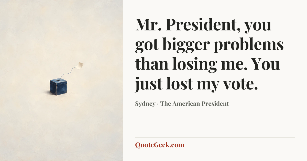 “Mr. President, you got bigger problems than losing me. You just lost my vote.” — Sydney · The American President. Illustrated QuoteGeek card.