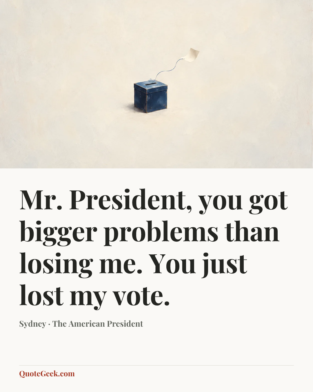 “Mr. President, you got bigger problems than losing me. You just lost my vote.” — Sydney · The American President. Illustrated QuoteGeek card.