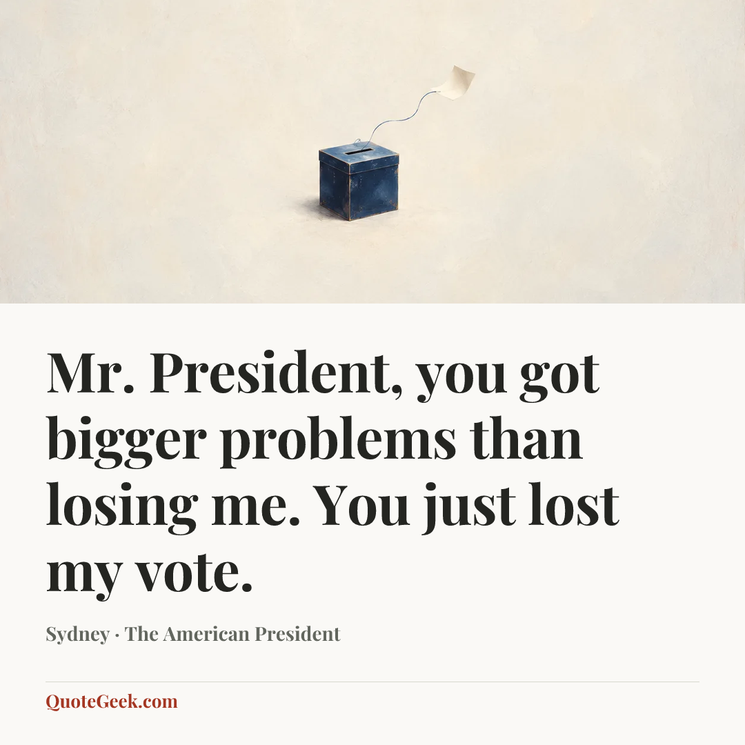 “Mr. President, you got bigger problems than losing me. You just lost my vote.” — Sydney · The American President. Illustrated QuoteGeek card.