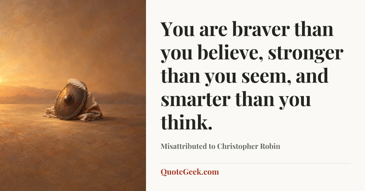 “You are braver than you believe, stronger than you seem, and smarter than you think.” — Misattributed to Christopher Robin. Illustrated QuoteGeek card.