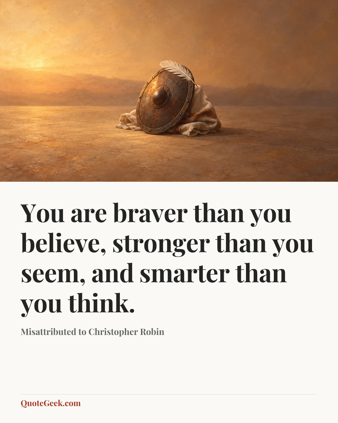“You are braver than you believe, stronger than you seem, and smarter than you think.” — Misattributed to Christopher Robin. Illustrated QuoteGeek card.