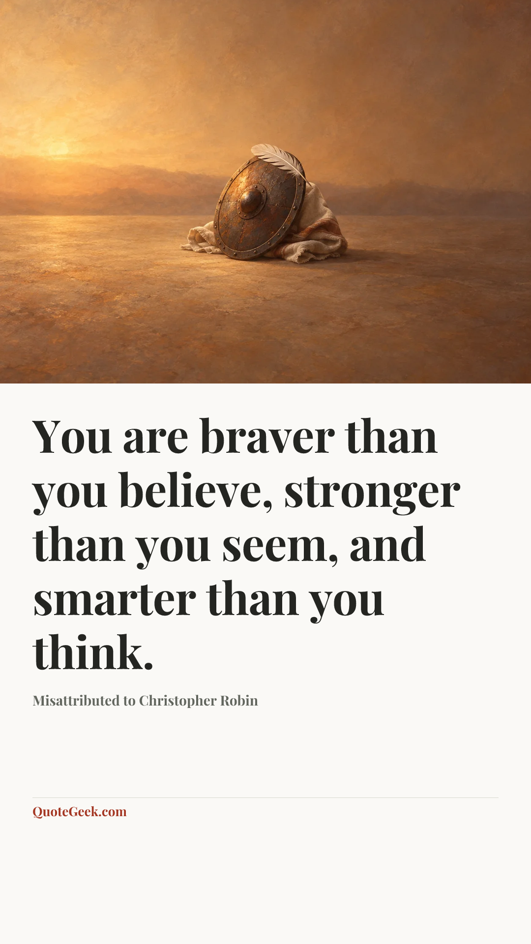 “You are braver than you believe, stronger than you seem, and smarter than you think.” — Misattributed to Christopher Robin. Illustrated QuoteGeek card.