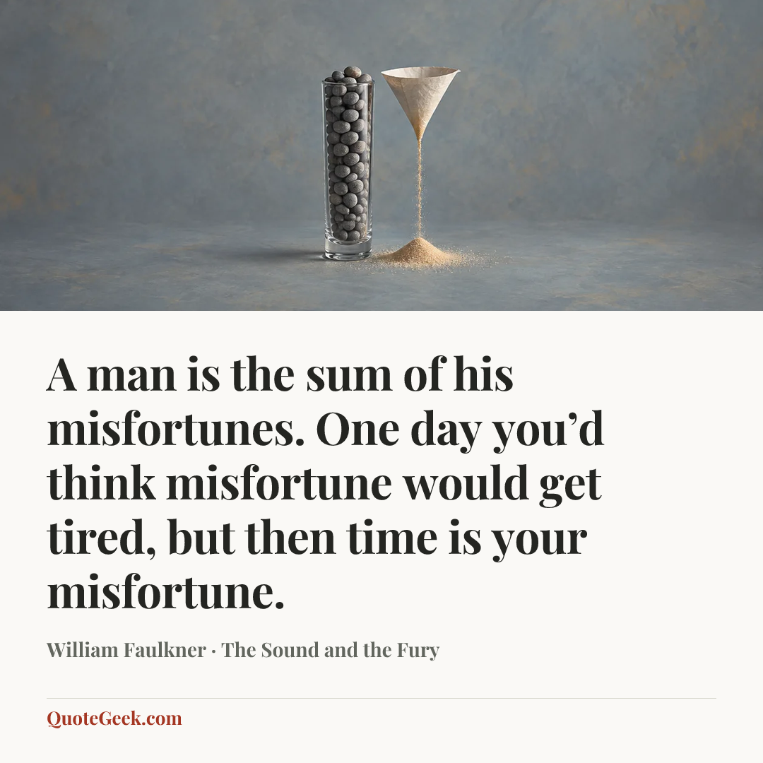 “A man is the sum of his misfortunes. One day you’d think misfortune would get tired, but then time is your misfortune.” — William Faulkner · The Sound and the Fury. Illustrated QuoteGeek card.