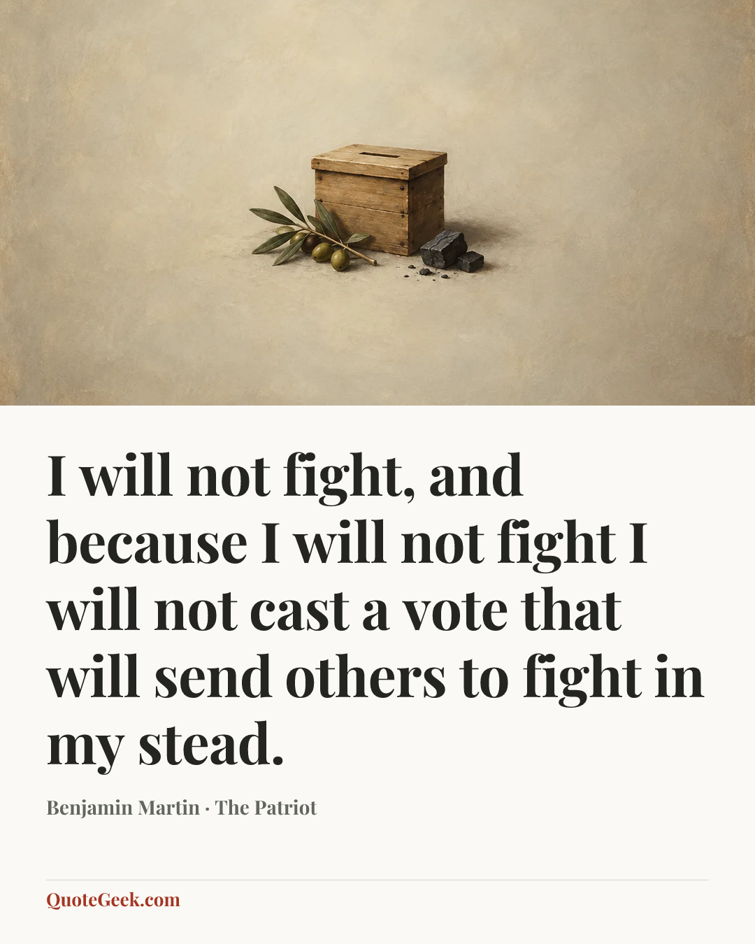 “I will not fight, and because I will not fight I will not cast a vote that will send others to fight in my stead.” — Benjamin Martin · The Patriot. Illustrated QuoteGeek card.