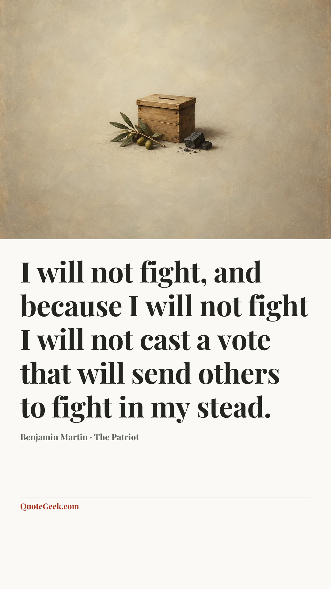 “I will not fight, and because I will not fight I will not cast a vote that will send others to fight in my stead.” — Benjamin Martin · The Patriot. Illustrated QuoteGeek card.
