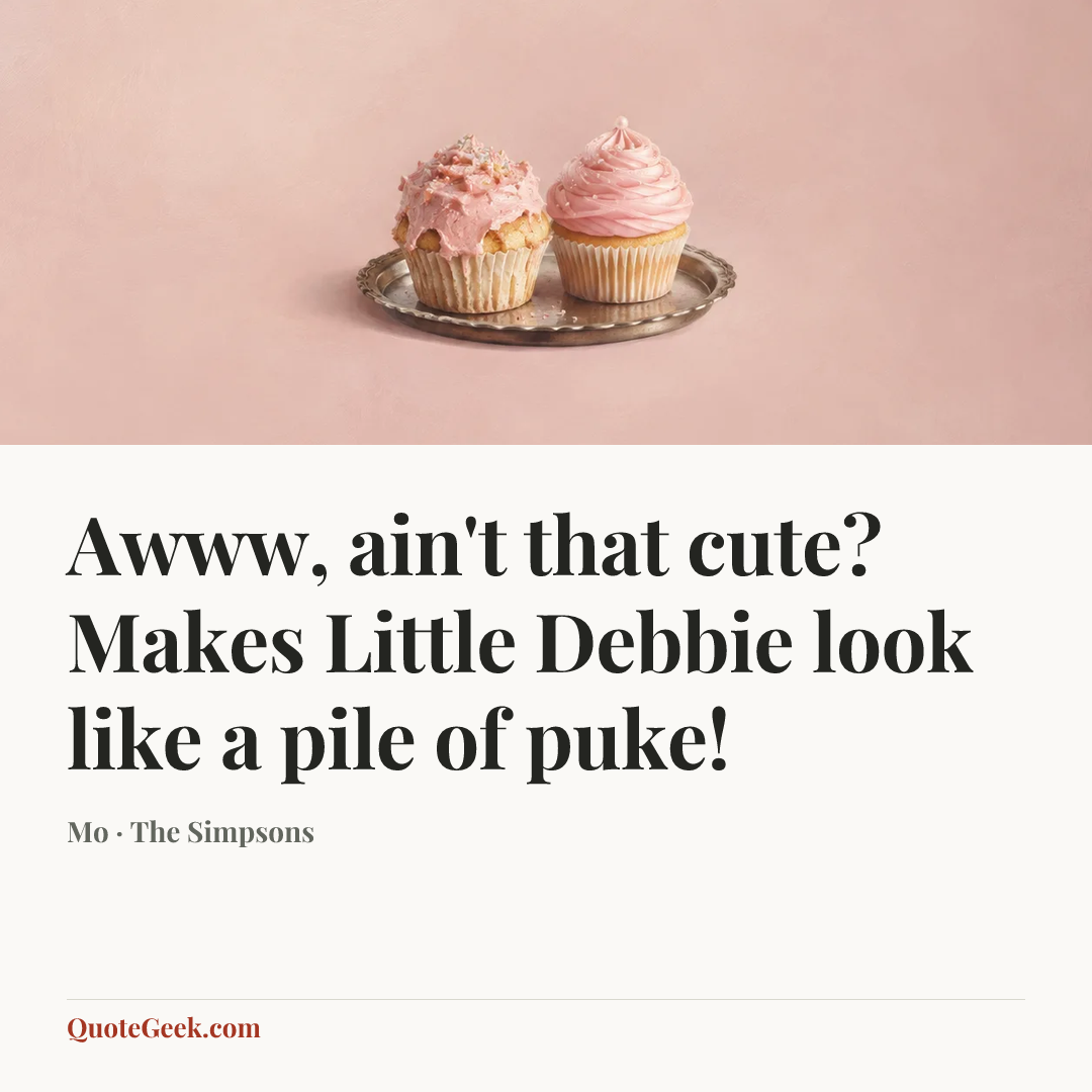 “Awww, ain't that cute? Makes Little Debbie look like a pile of puke!” — Mo · The Simpsons. Illustrated QuoteGeek card.