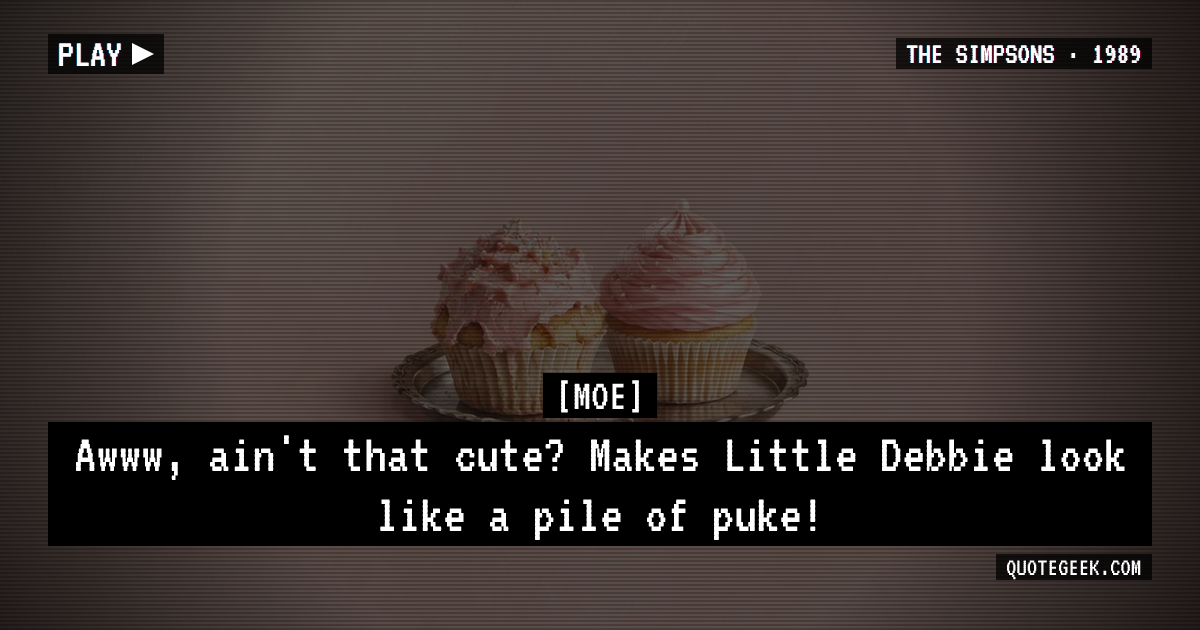 “Awww, ain't that cute? Makes Little Debbie look like a pile of puke!” — Moe · The Simpsons. Illustrated QuoteGeek card.