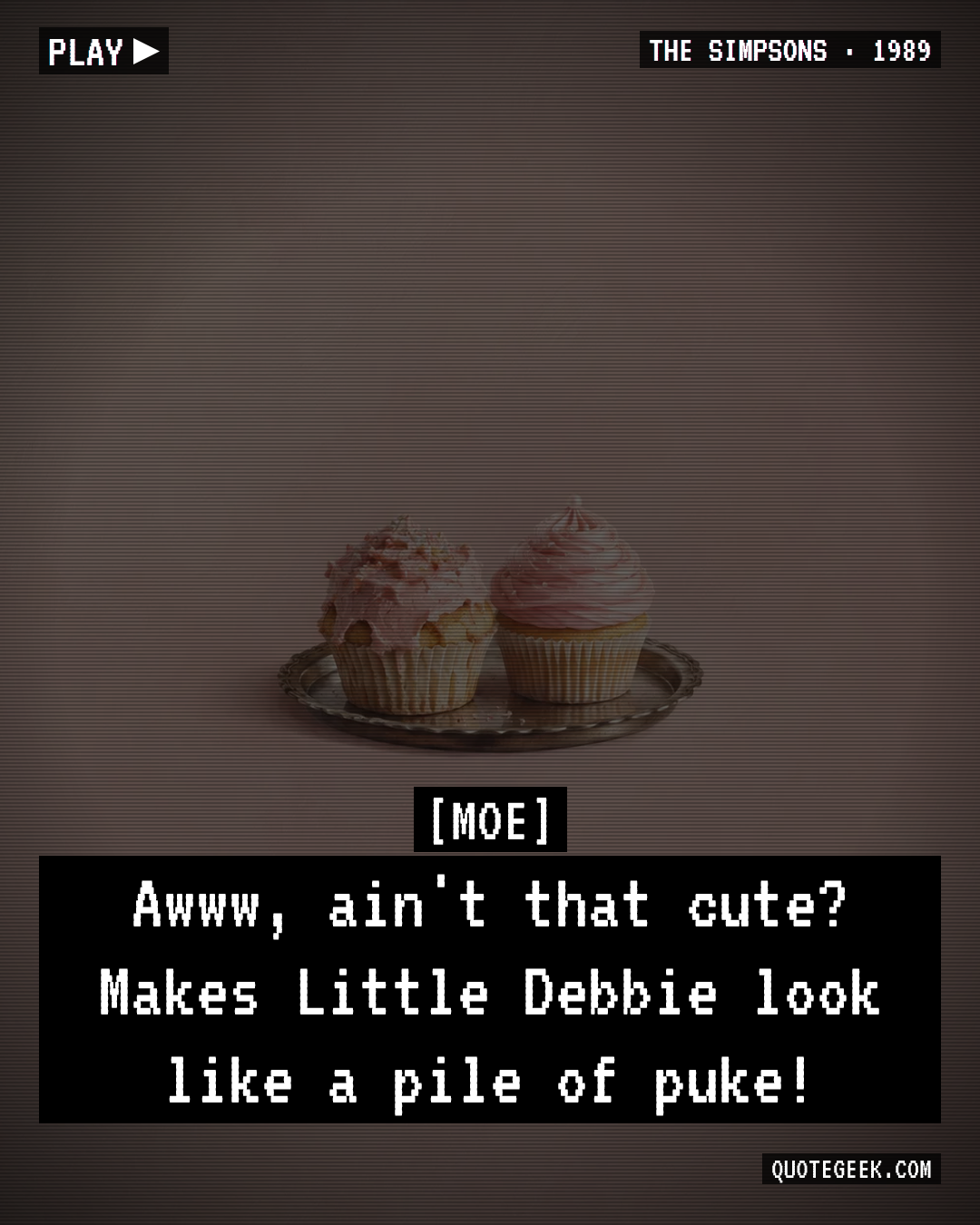 “Awww, ain't that cute? Makes Little Debbie look like a pile of puke!” — Moe · The Simpsons. Illustrated QuoteGeek card.