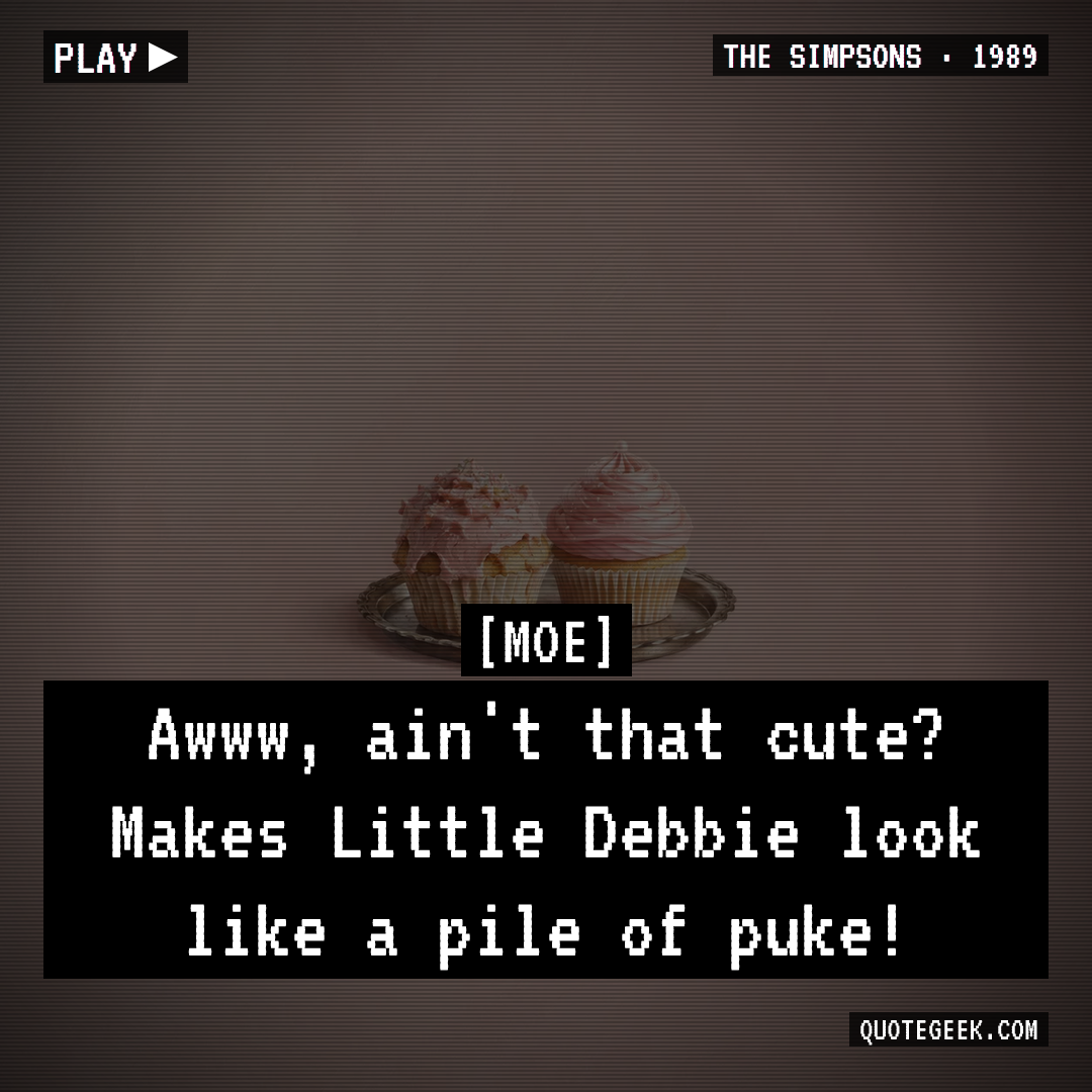 “Awww, ain't that cute? Makes Little Debbie look like a pile of puke!” — Moe · The Simpsons. Illustrated QuoteGeek card.