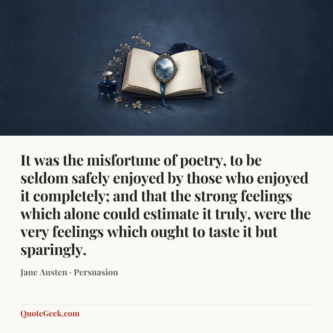 “It was the misfortune of poetry, to be seldom safely enjoyed by those who enjoyed it completely; and that the strong feelings which alone could estimate it truly, were the very feelings which ought to taste it but sparingly.” — Jane Austen · Persuasion. Illustrated QuoteGeek card.