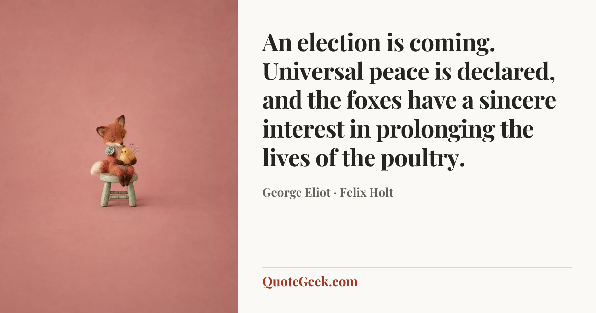 “An election is coming. Universal peace is declared, and the foxes have a sincere interest in prolonging the lives of the poultry.” — George Eliot · Felix Holt. Illustrated QuoteGeek card.