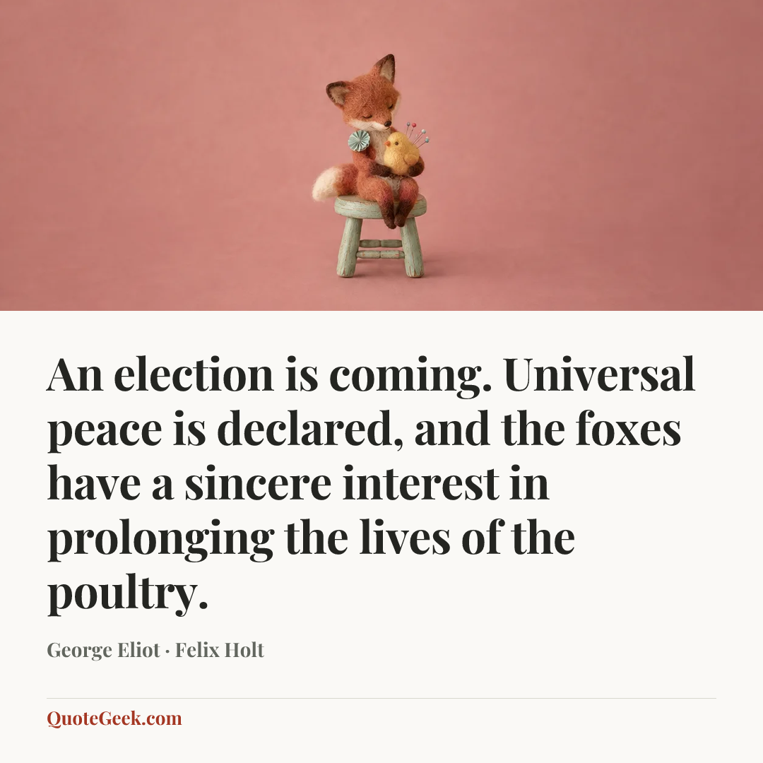 “An election is coming. Universal peace is declared, and the foxes have a sincere interest in prolonging the lives of the poultry.” — George Eliot · Felix Holt. Illustrated QuoteGeek card.