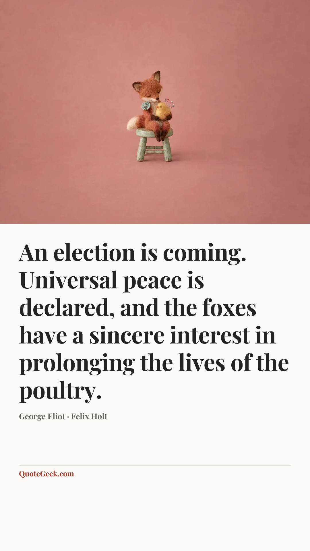 “An election is coming. Universal peace is declared, and the foxes have a sincere interest in prolonging the lives of the poultry.” — George Eliot · Felix Holt. Illustrated QuoteGeek card.